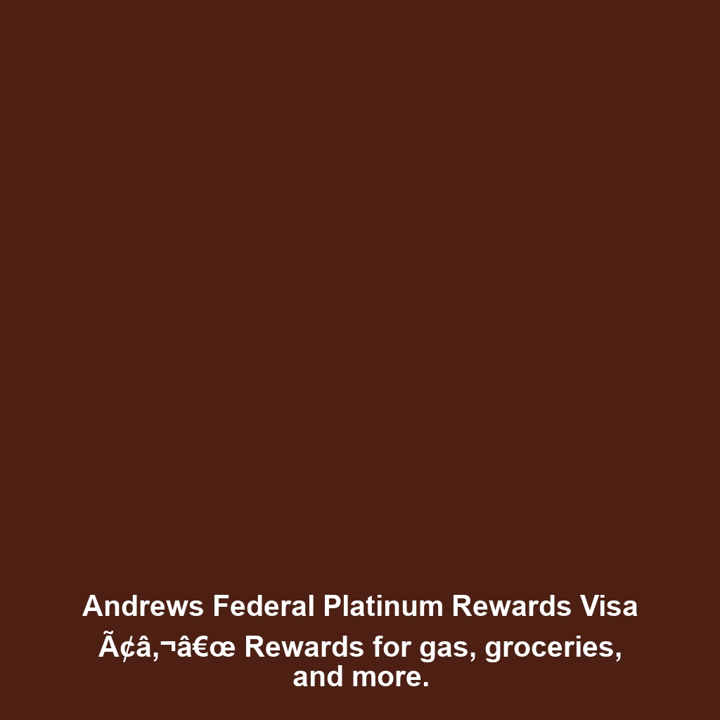 Andrews Federal Platinum Rewards Visa Ã¢â‚¬â€œ Rewards for gas, groceries, and more.