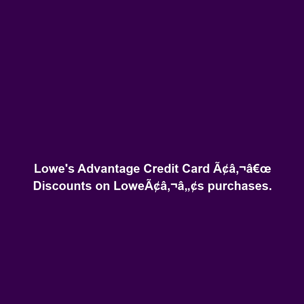 Lowe’s Advantage Credit Card Ã¢â‚¬â€œ Discounts on LoweÃ¢â‚¬â„¢s purchases.