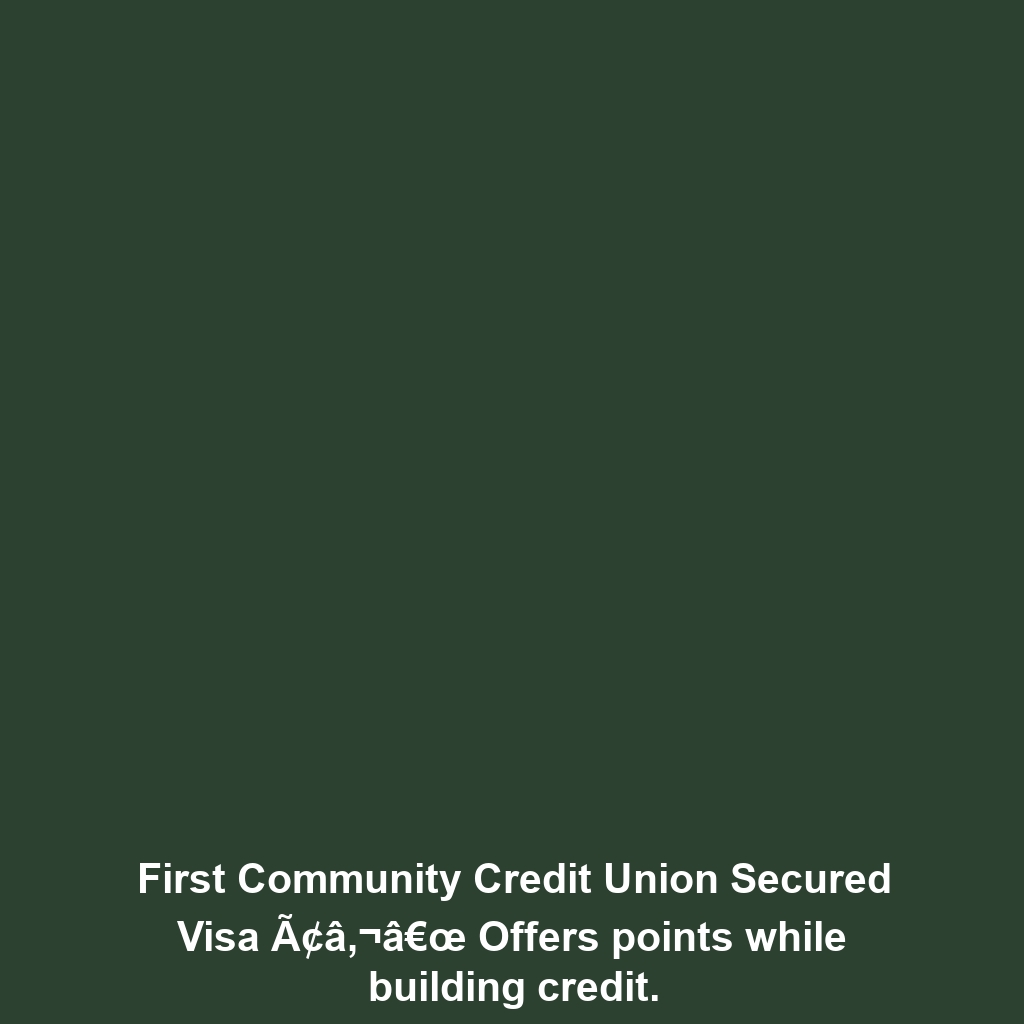 First Community Credit Union Secured Visa Ã¢â‚¬â€œ Offers points while building credit.