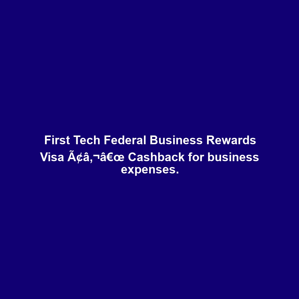 First Tech Federal Business Rewards Visa Ã¢â‚¬â€œ Cashback for business expenses.