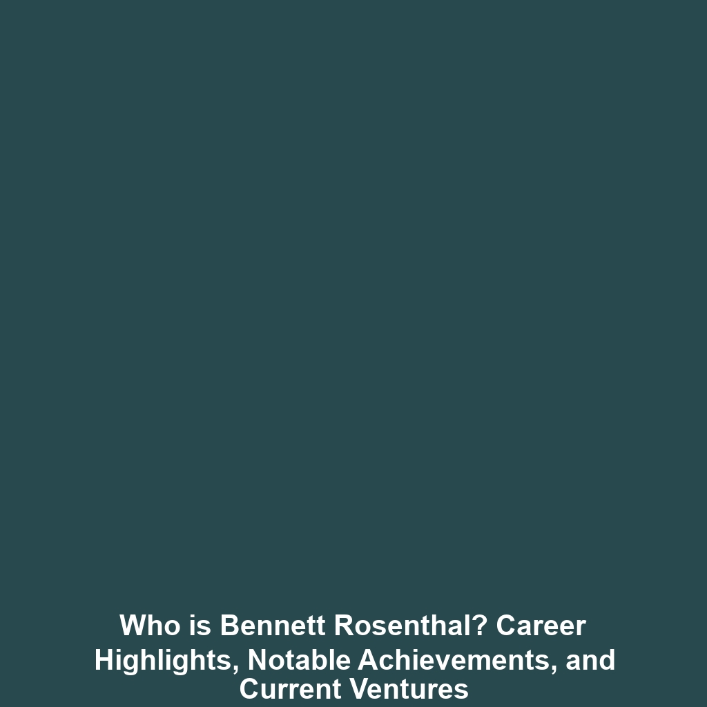 Who is Bennett Rosenthal? Career Highlights, Notable Achievements, and Current Ventures