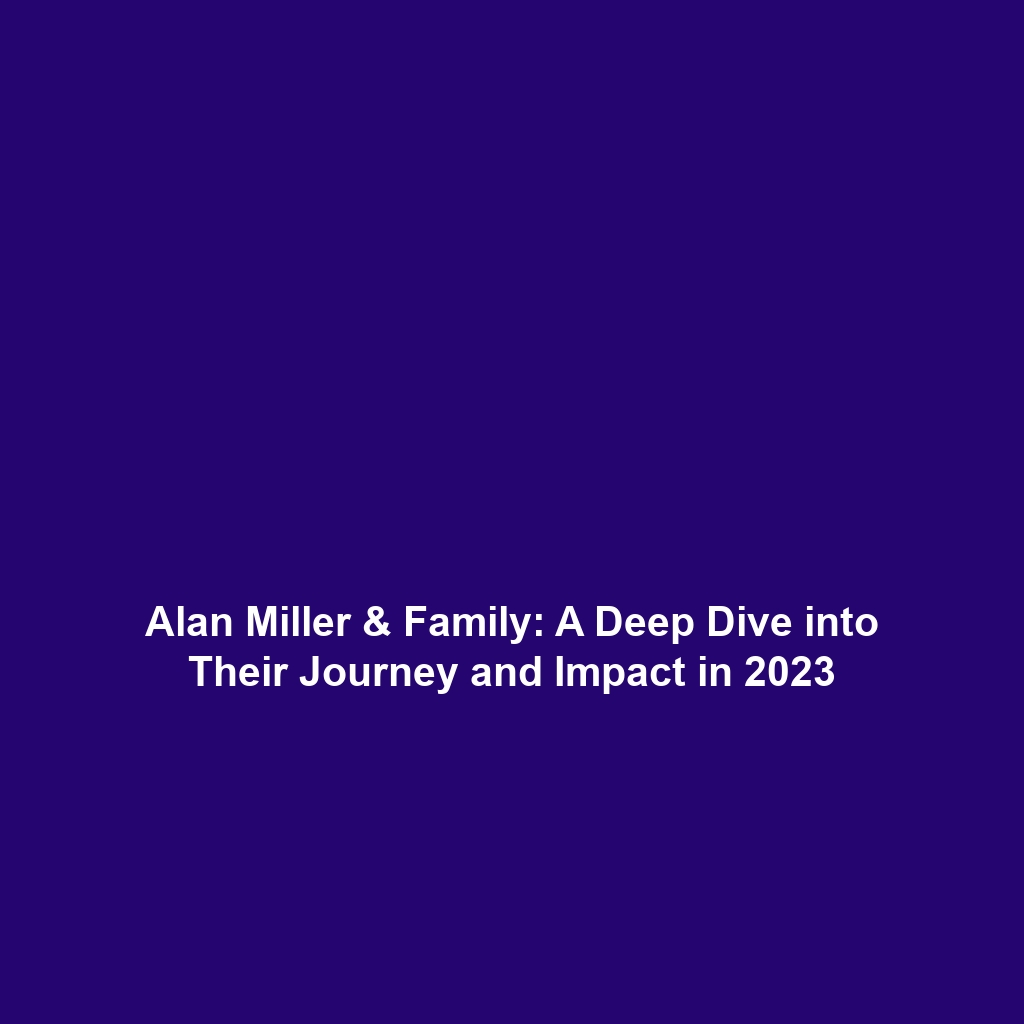 Alan Miller & Family: A Deep Dive into Their Journey and Impact in 2023