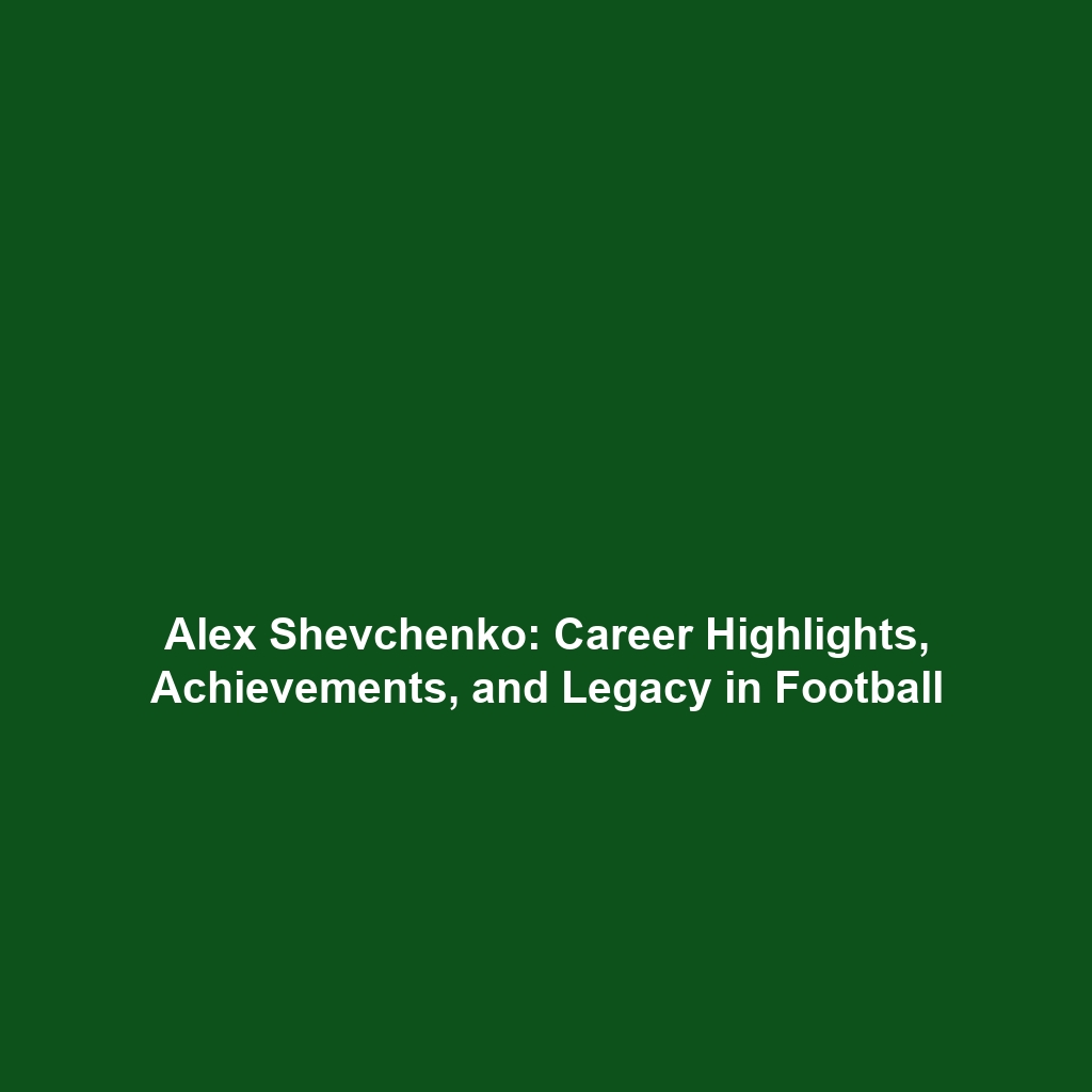 Alex Shevchenko: Career Highlights, Achievements, and Legacy in Football