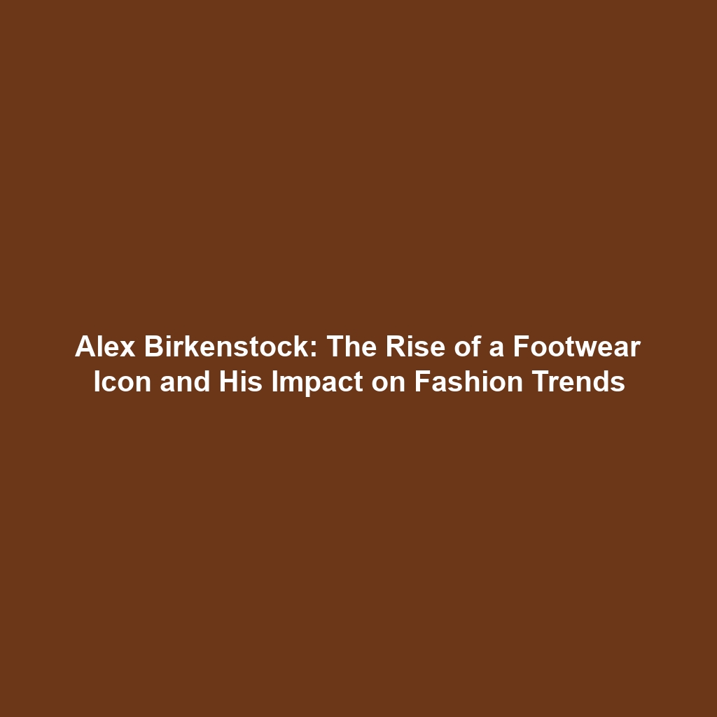 Alex Birkenstock: The Rise of a Footwear Icon and His Impact on Fashion Trends