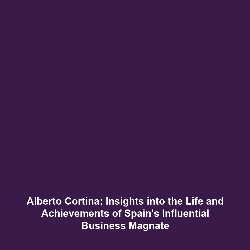 Alberto Cortina: Insights into the Life and Achievements of Spain’s Influential Business Magnate