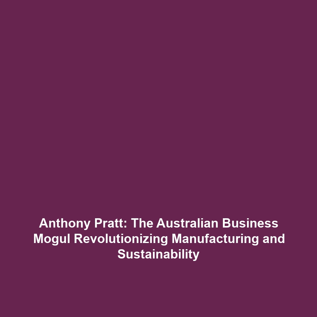 Anthony Pratt: The Australian Business Mogul Revolutionizing Manufacturing and Sustainability