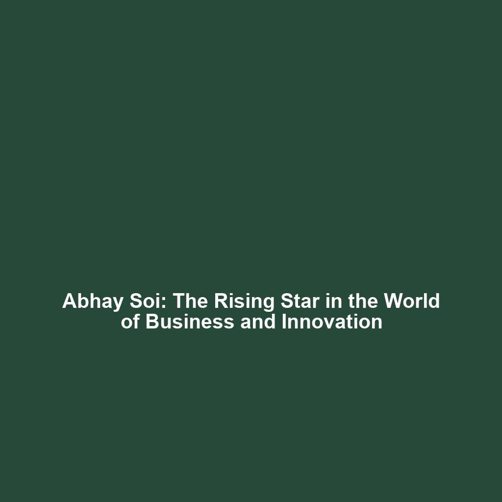 Abhay Soi: The Rising Star in the World of Business and Innovation