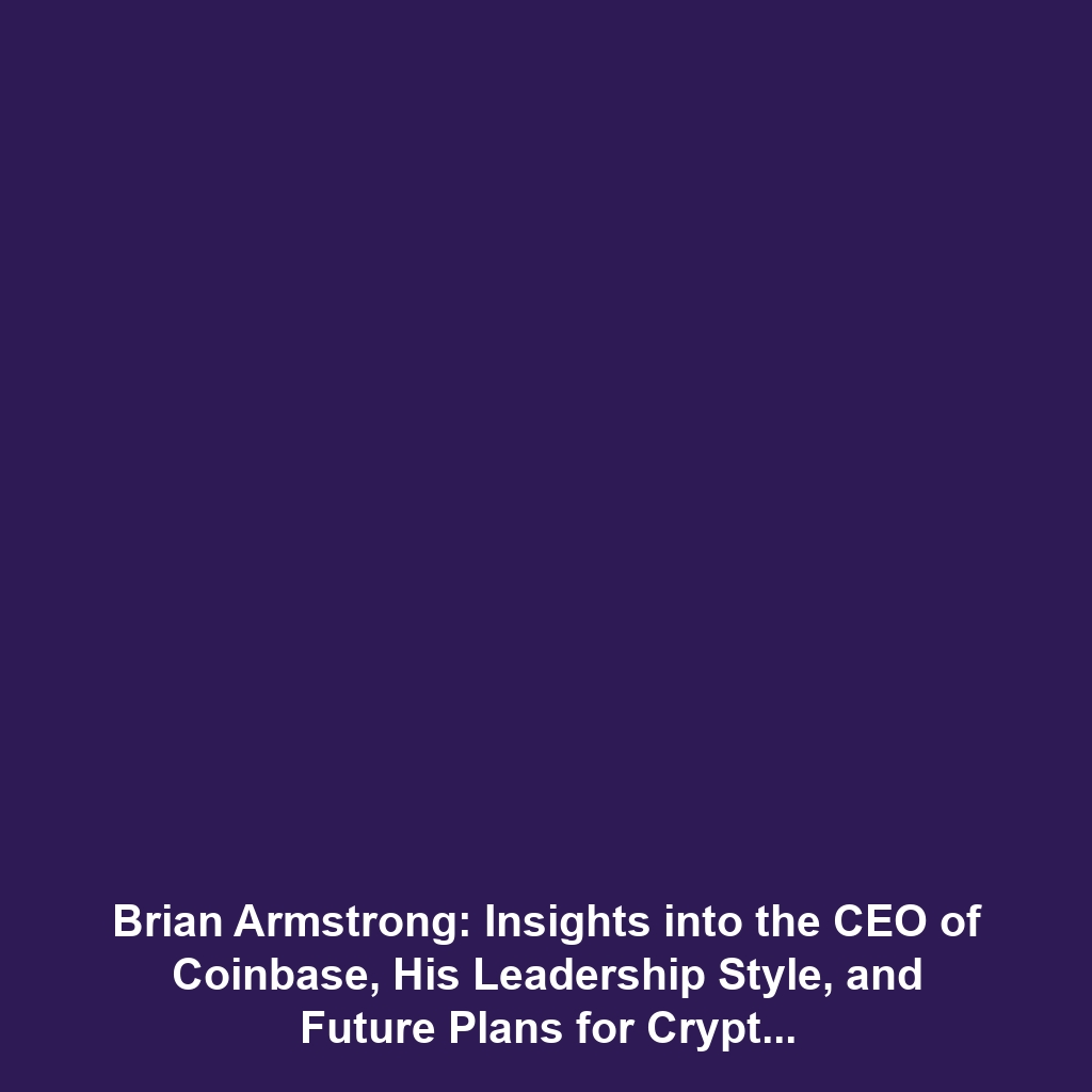 Brian Armstrong: Insights into the CEO of Coinbase, His Leadership Style, and Future Plans for Cryptocurrency