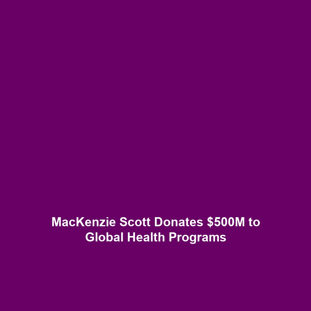 MacKenzie Scott Donates $500M to Global Health Programs