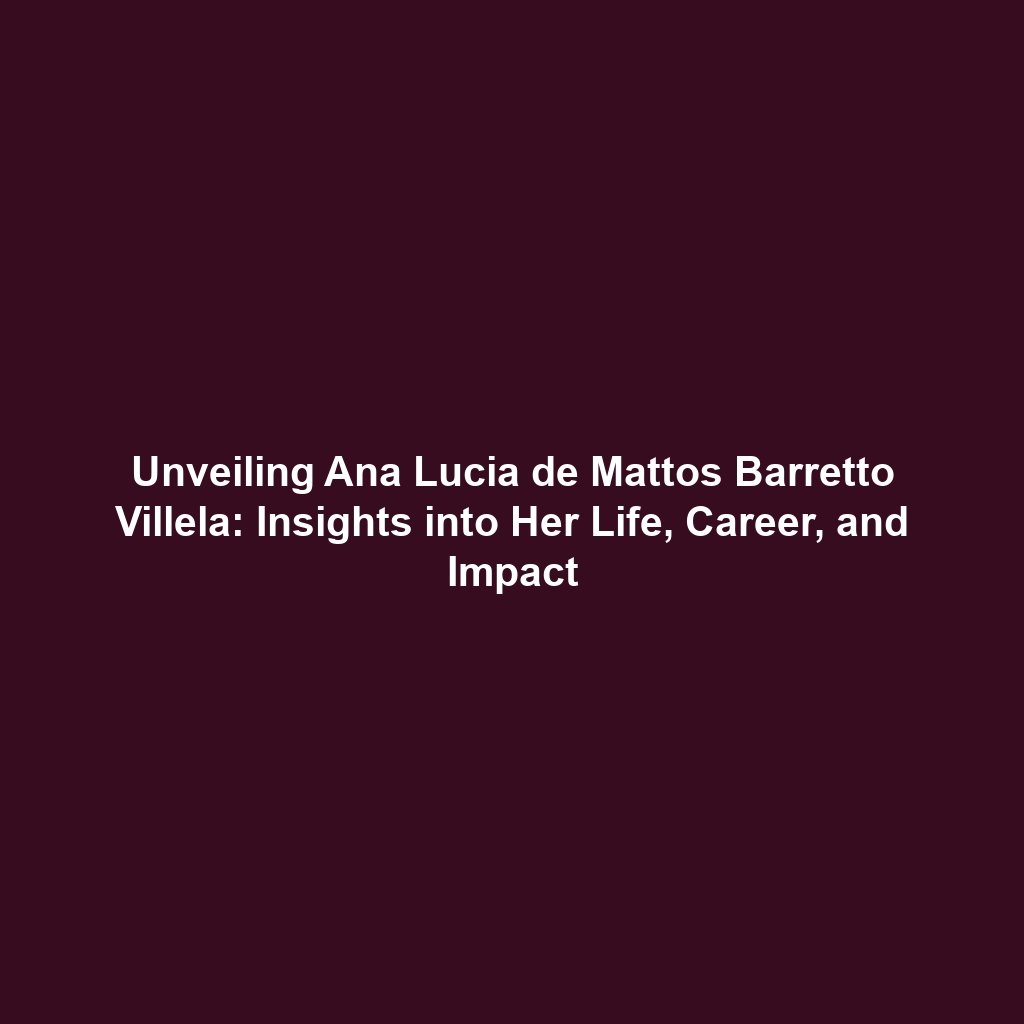 Unveiling Ana Lucia de Mattos Barretto Villela: Insights into Her Life, Career, and Impact