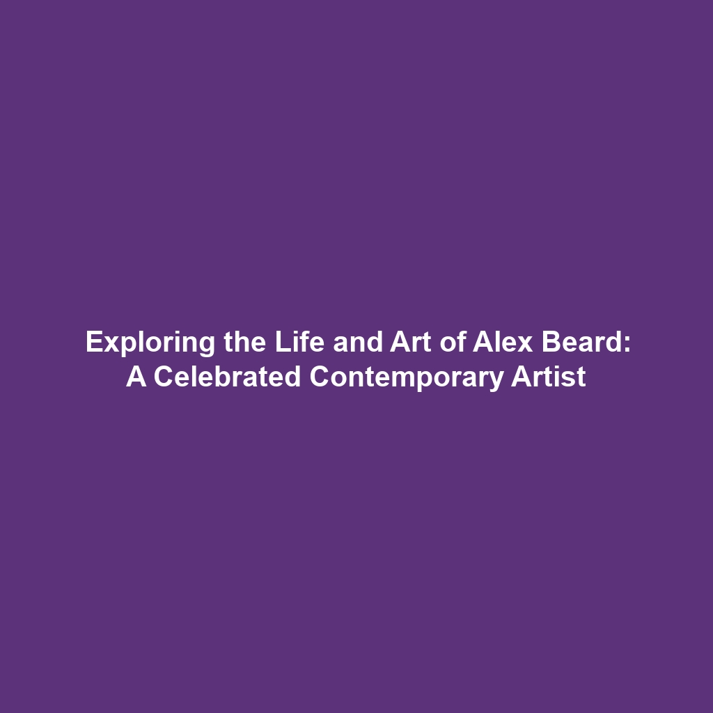 Exploring the Life and Art of Alex Beard: A Celebrated Contemporary Artist