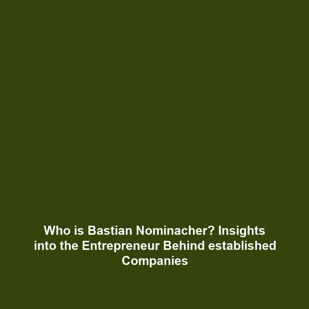 Who is Bastian Nominacher? Insights into the Entrepreneur Behind established Companies