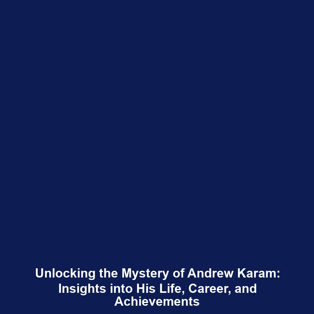 Unlocking the Mystery of Andrew Karam: Insights into His Life, Career, and Achievements