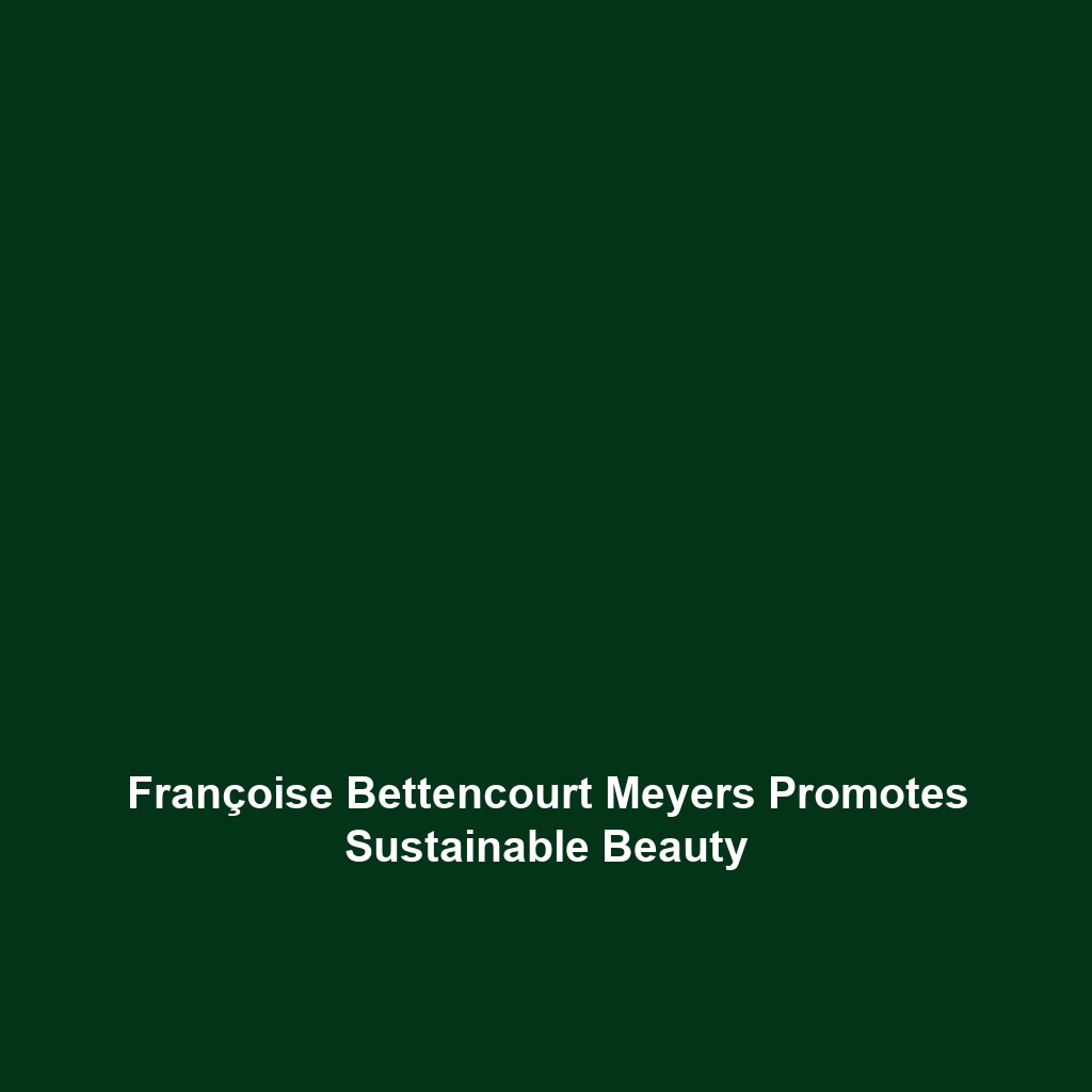 Françoise Bettencourt Meyers Promotes Sustainable Beauty