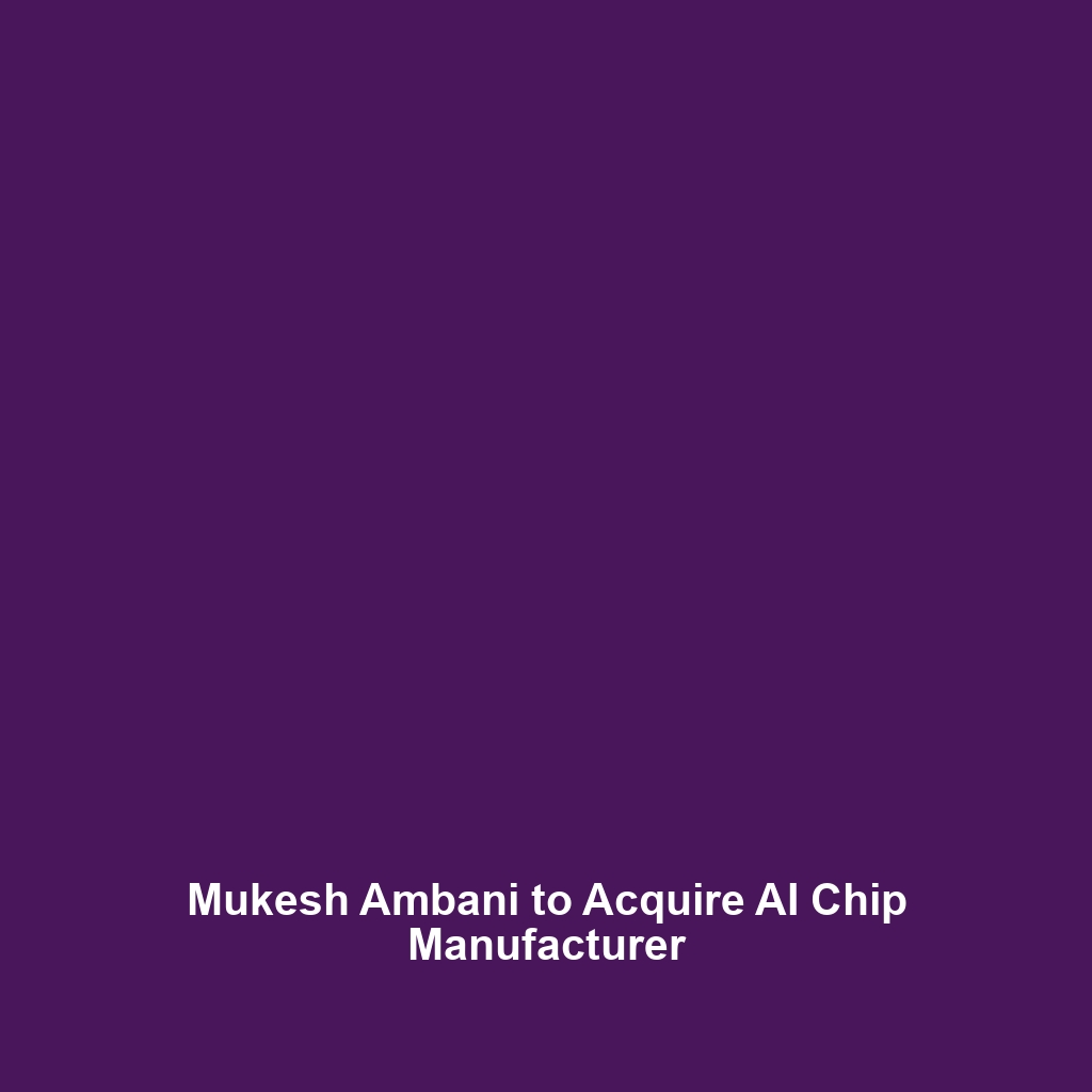 Mukesh Ambani to Acquire AI Chip Manufacturer