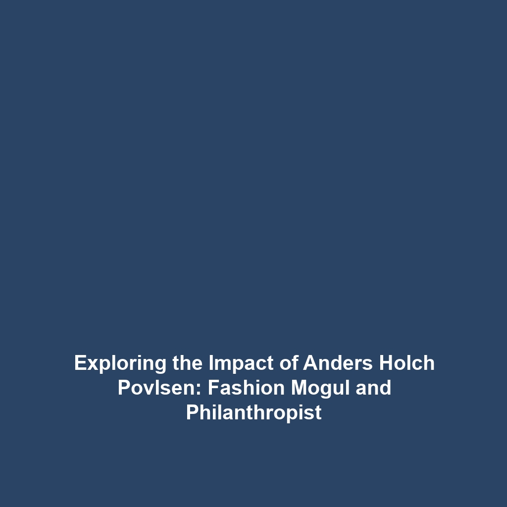 Exploring the Impact of Anders Holch Povlsen: Fashion Mogul and Philanthropist