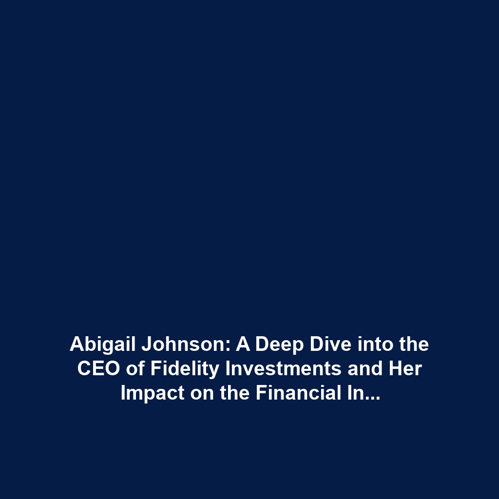 Abigail Johnson: A Deep Dive into the CEO of Fidelity Investments and Her Impact on the Financial Industry