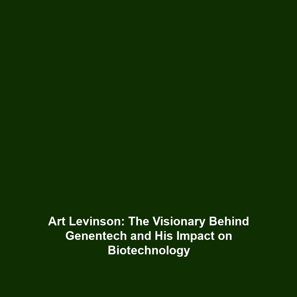 Art Levinson: The Visionary Behind Genentech and His Impact on Biotechnology