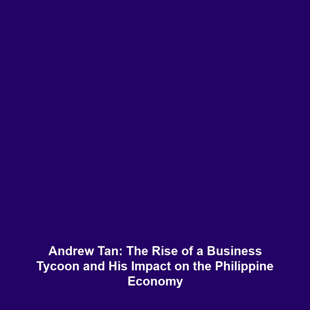 Andrew Tan: The Rise of a Business Tycoon and His Impact on the Philippine Economy