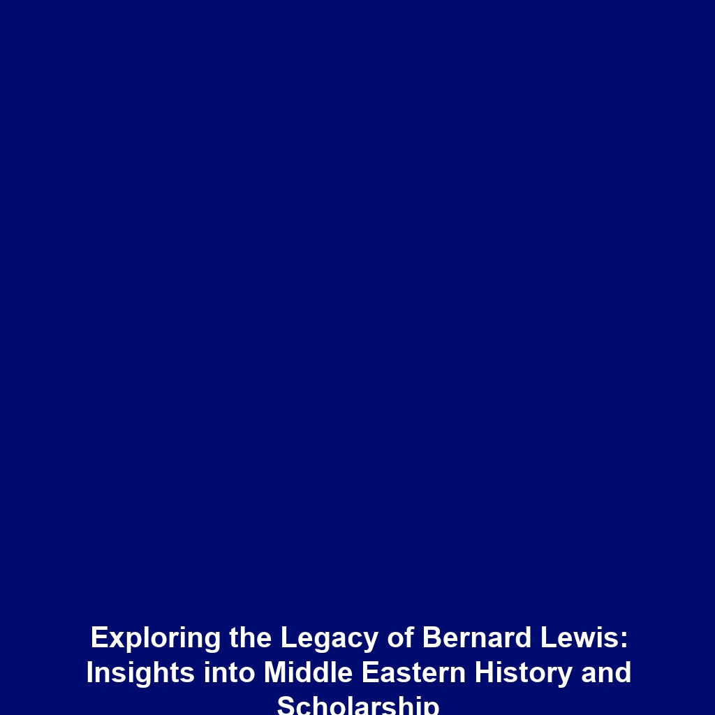 Exploring the Legacy of Bernard Lewis: Insights into Middle Eastern History and Scholarship