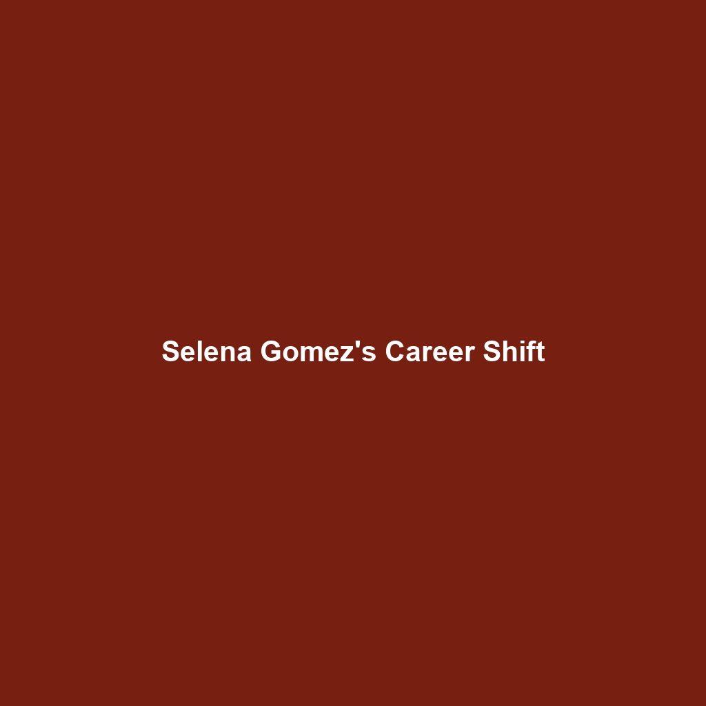 Selena Gomez’s Career Shift