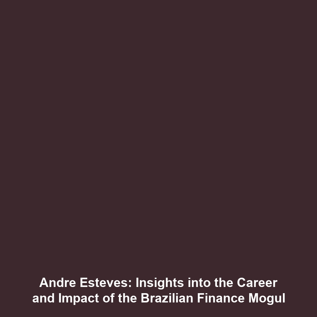 Andre Esteves: Insights into the Career and Impact of the Brazilian Finance Mogul