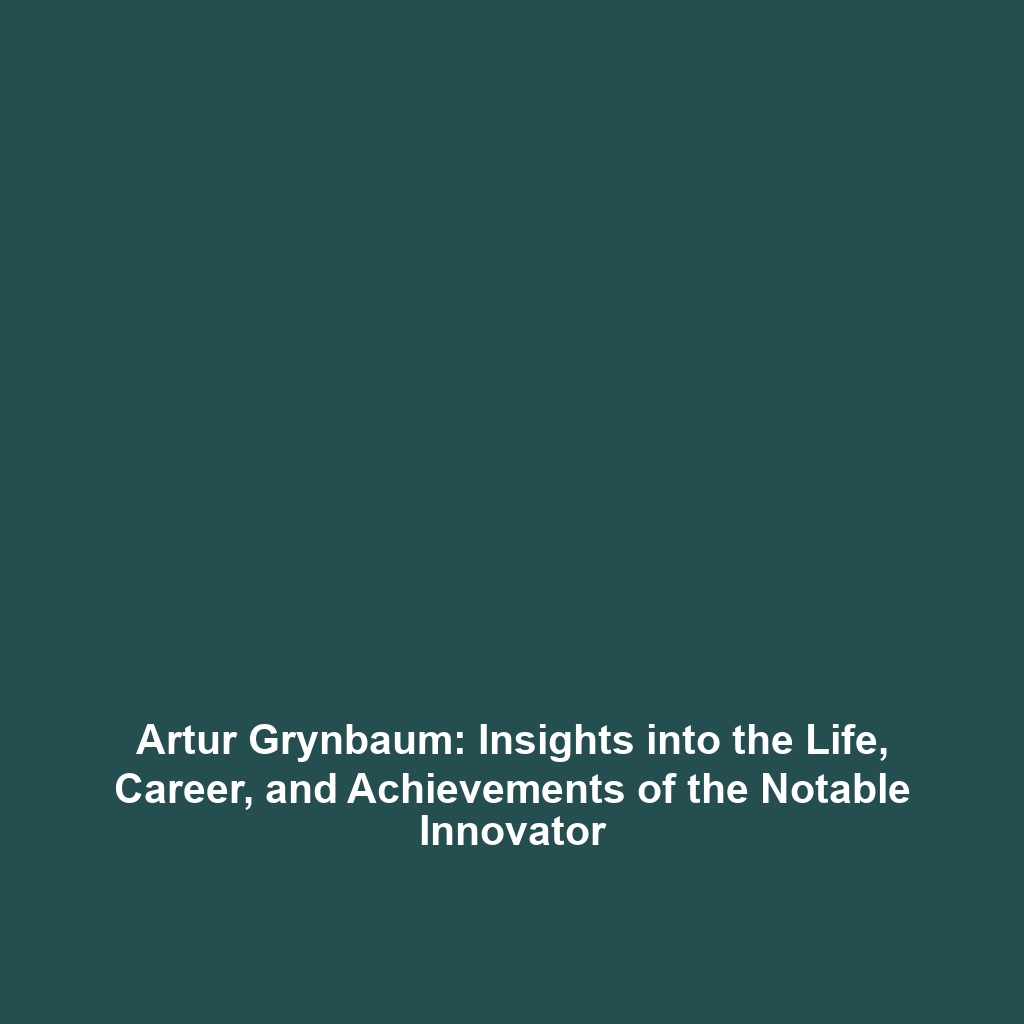 Artur Grynbaum: Insights into the Life, Career, and Achievements of the Notable Innovator