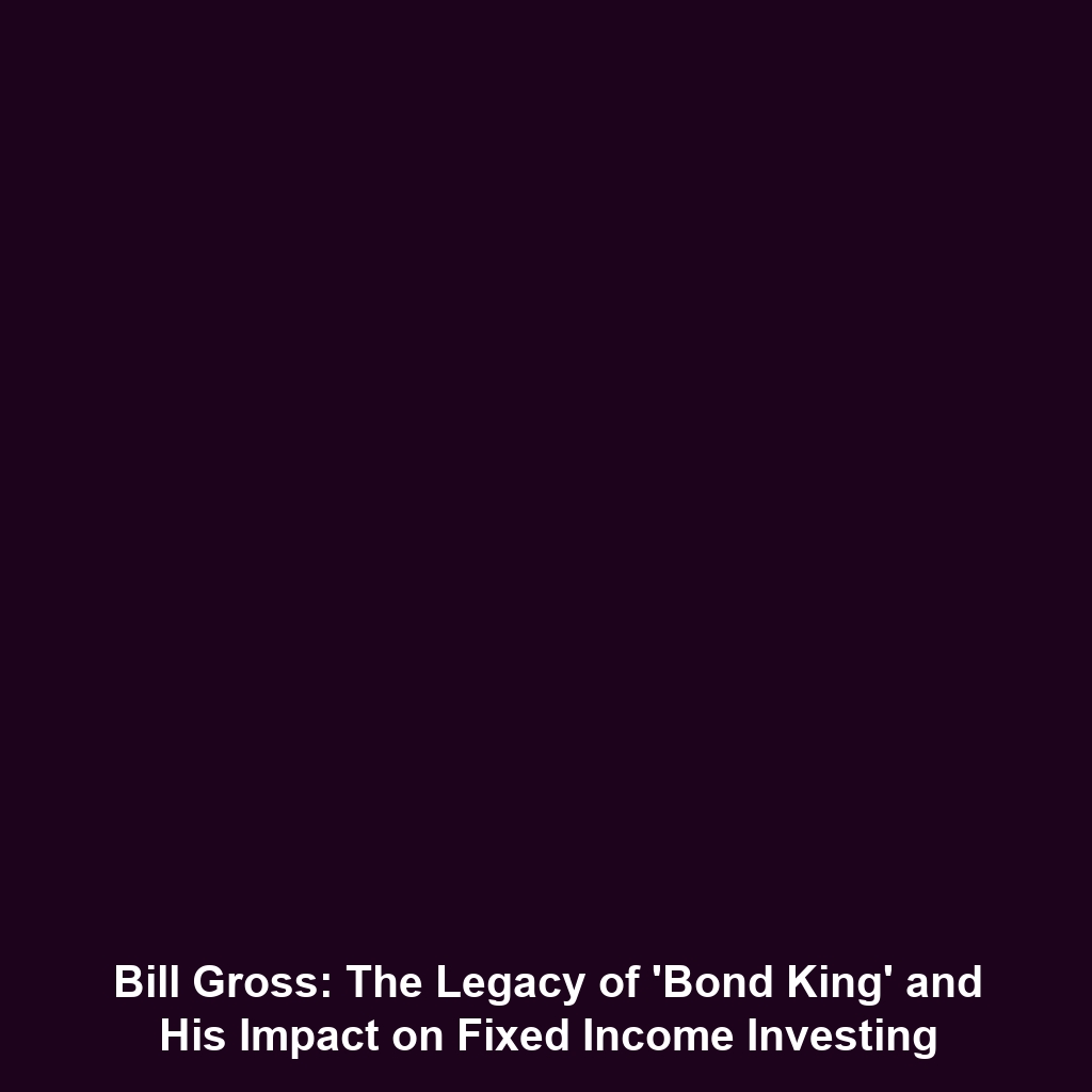 Bill Gross: The Legacy of ‘Bond King’ and His Impact on Fixed Income Investing