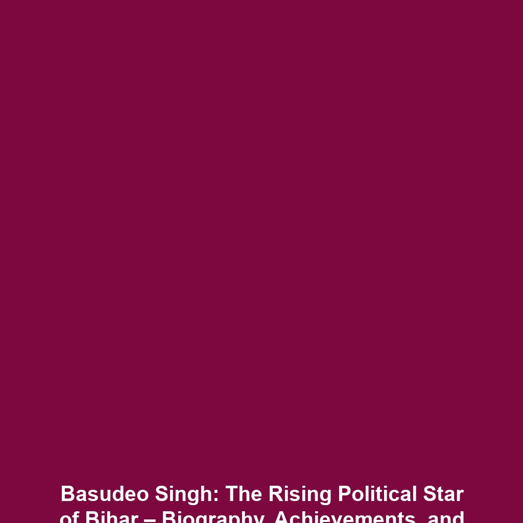 Basudeo Singh: The Rising Political Star of Bihar – Biography, Achievements, and Controversies