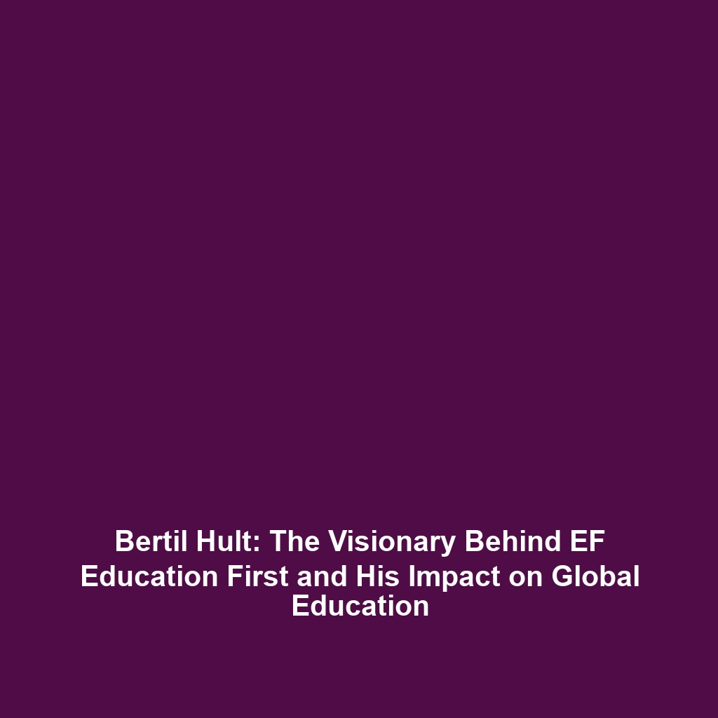 Bertil Hult: The Visionary Behind EF Education First and His Impact on Global Education