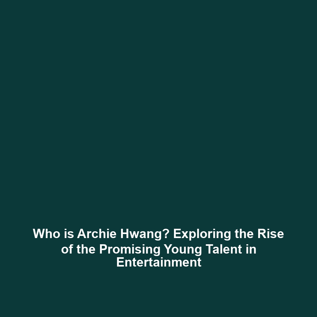 Who is Archie Hwang? Exploring the Rise of the Promising Young Talent in Entertainment