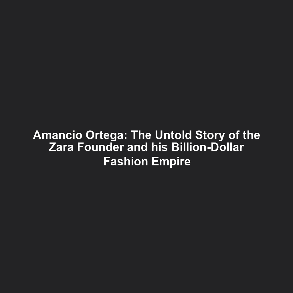 Amancio Ortega: The Untold Story of the Zara Founder and his Billion-Dollar Fashion Empire