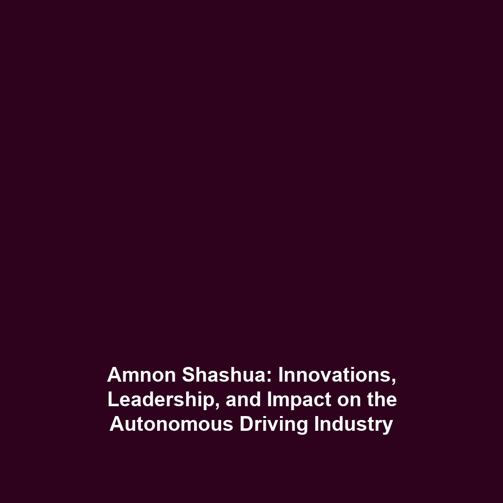 Amnon Shashua: Innovations, Leadership, and Impact on the Autonomous Driving Industry