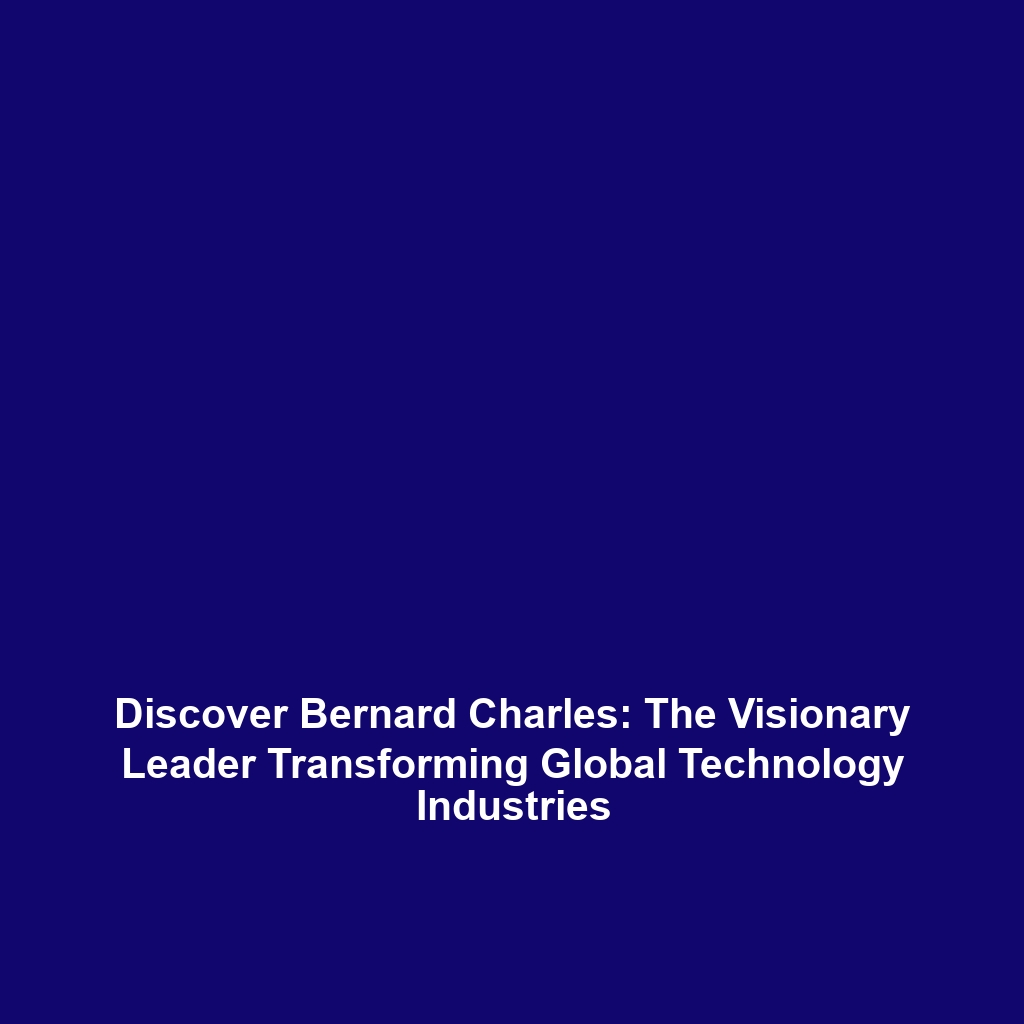 Discover Bernard Charles: The Visionary Leader Transforming Global Technology Industries