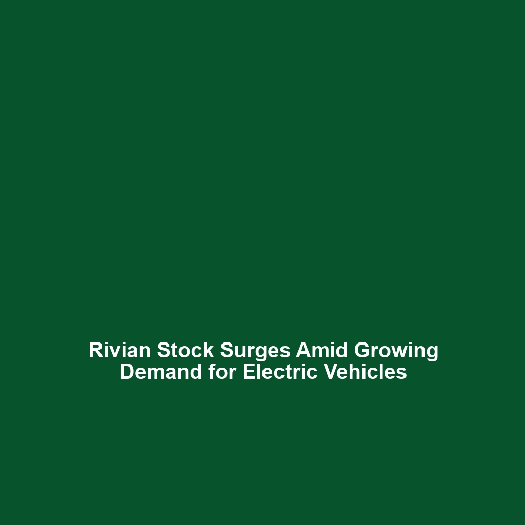 Rivian Stock Surges Amid Growing Demand for Electric Vehicles