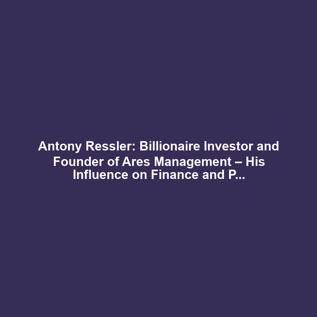 Antony Ressler: Billionaire Investor and Founder of Ares Management – His Influence on Finance and Philanthropy