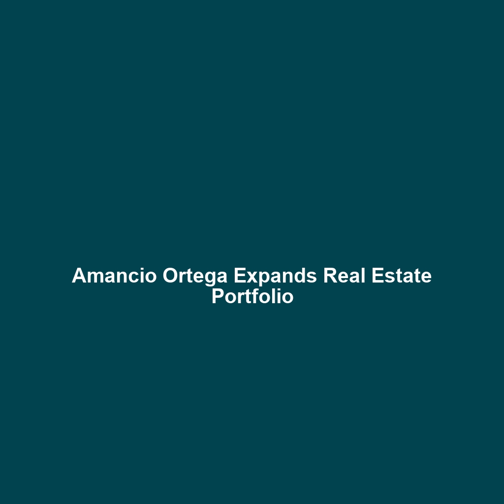 Amancio Ortega Expands Real Estate Portfolio