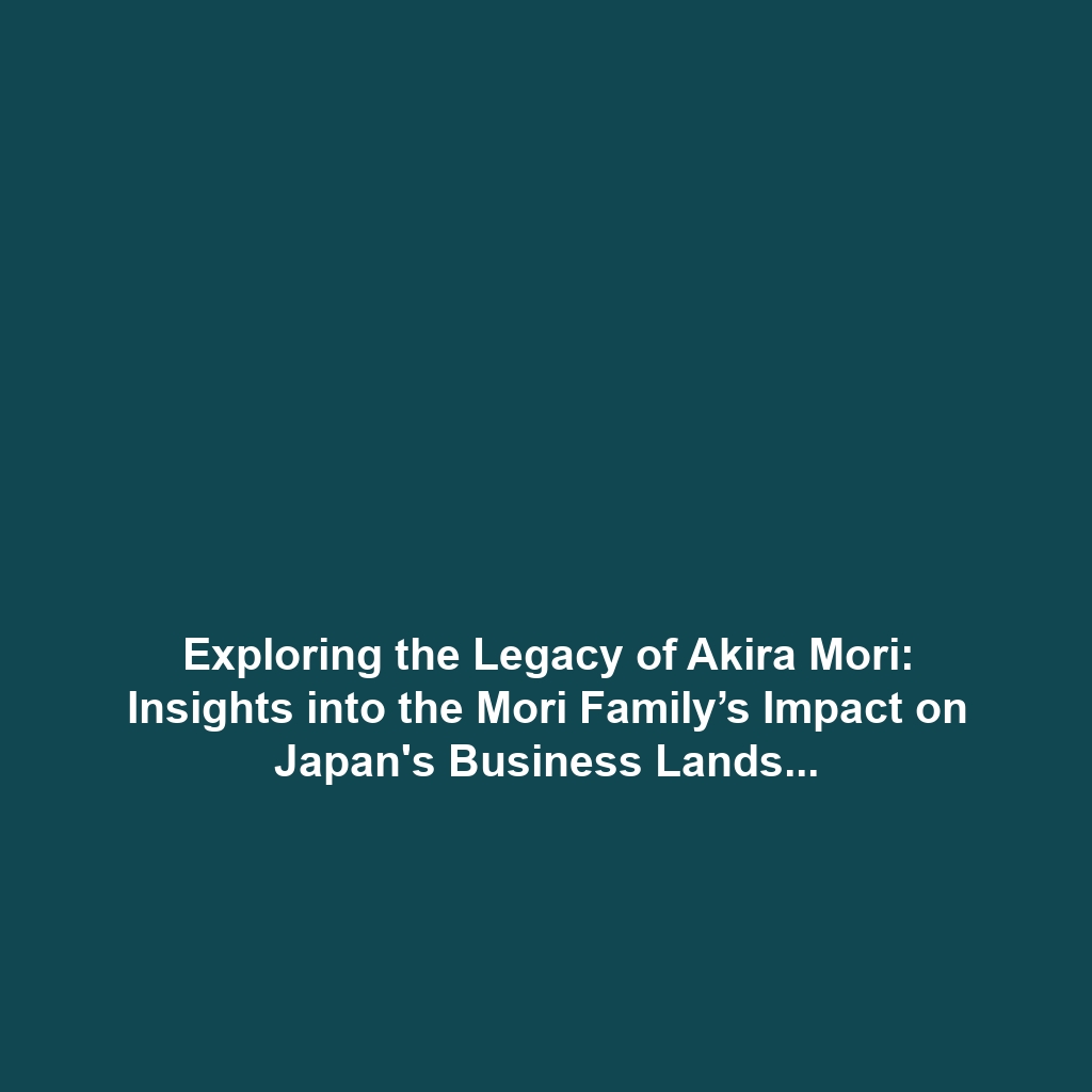 Exploring the Legacy of Akira Mori: Insights into the Mori Family’s Impact on Japan’s Business Landscape