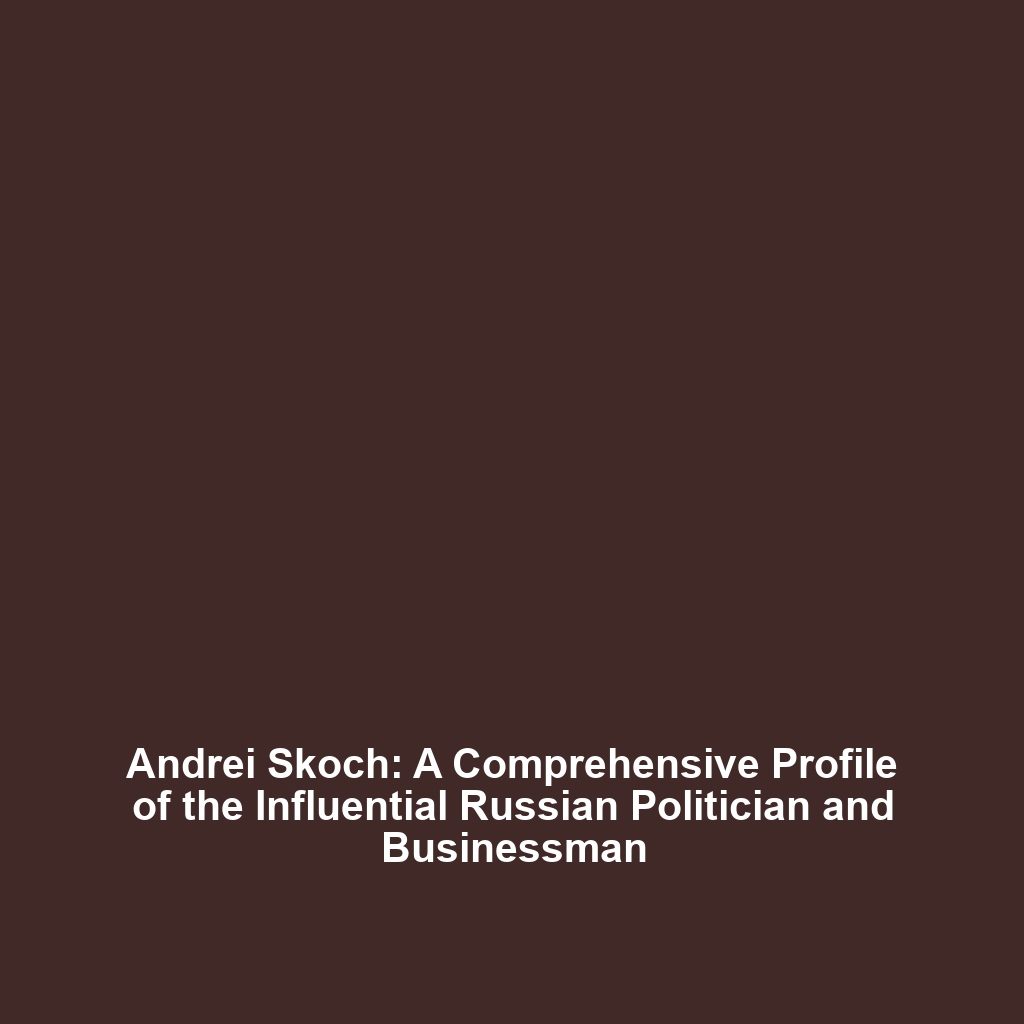 Andrei Skoch: A Comprehensive Profile of the Influential Russian Politician and Businessman