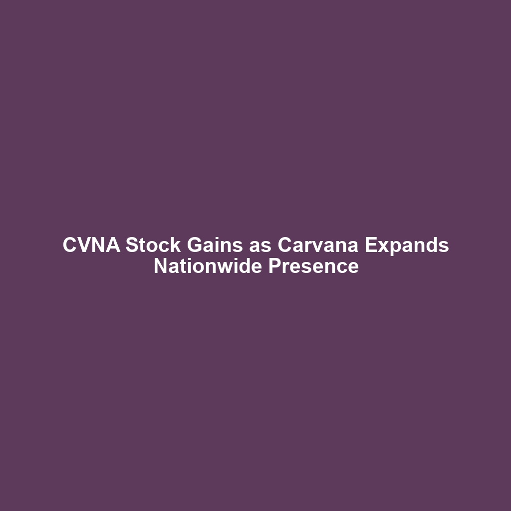 CVNA Stock Gains as Carvana Expands Nationwide Presence