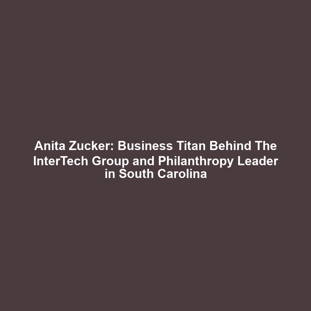 Anita Zucker: Business Titan Behind The InterTech Group and Philanthropy Leader in South Carolina