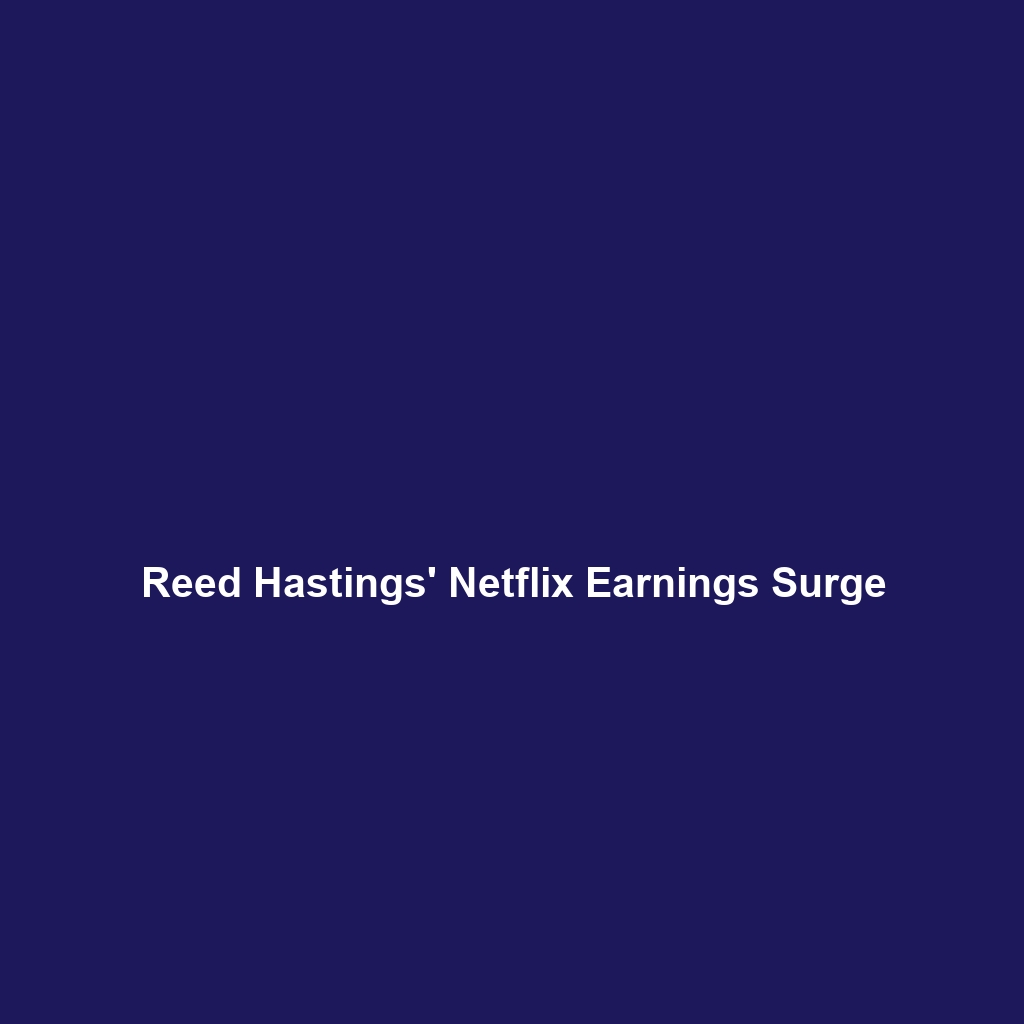 Reed Hastings’ Netflix Earnings Surge