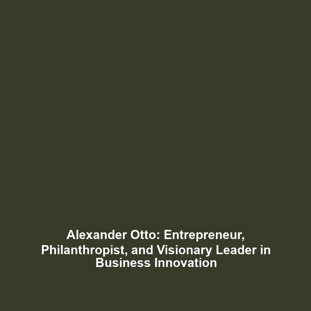 Alexander Otto: Entrepreneur, Philanthropist, and Visionary Leader in Business Innovation