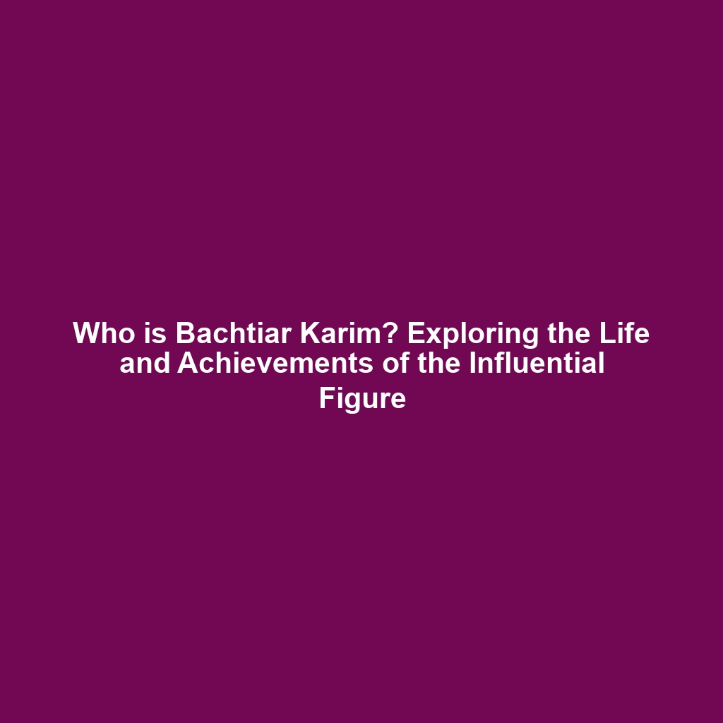 Who is Bachtiar Karim? Exploring the Life and Achievements of the Influential Figure