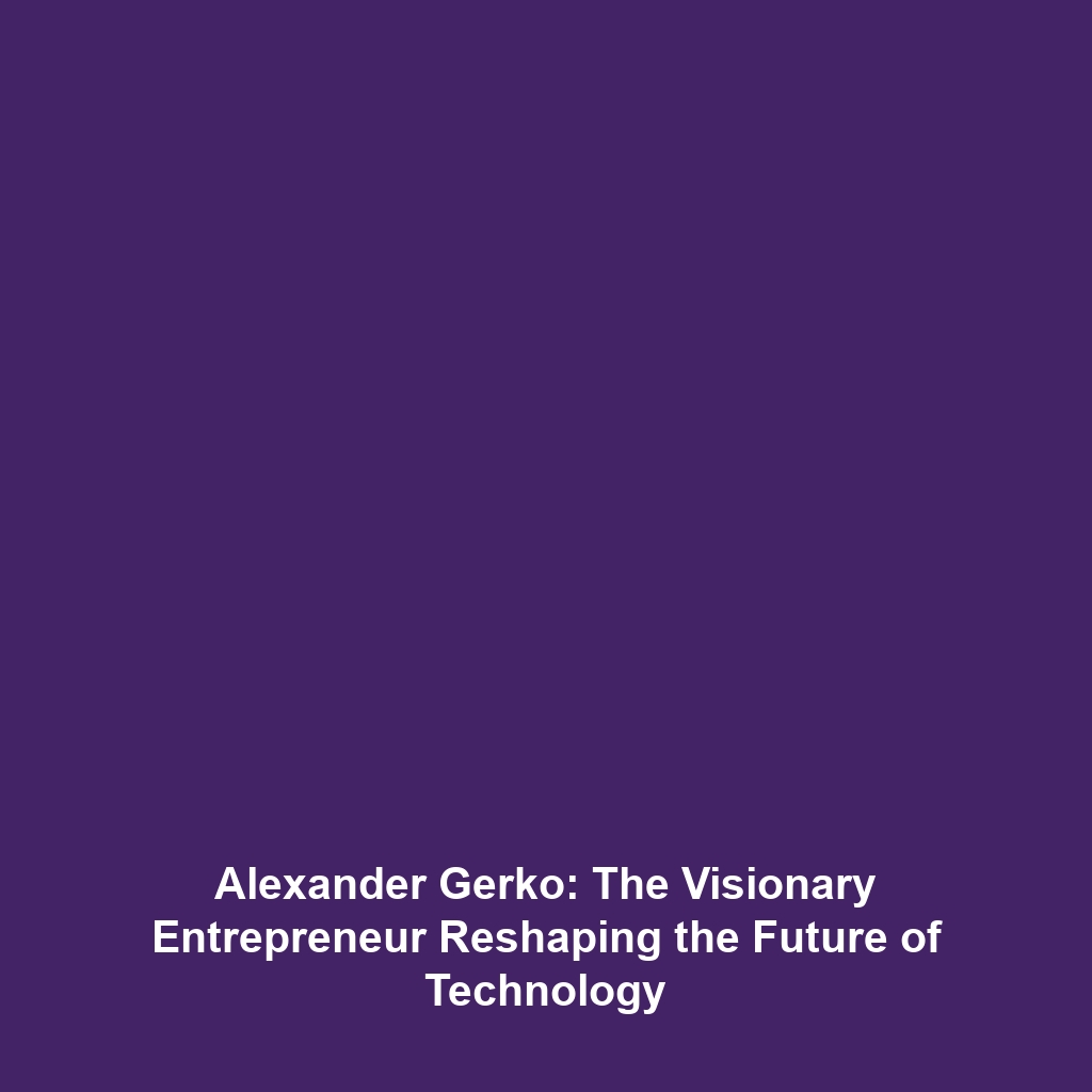 Alexander Gerko: The Visionary Entrepreneur Reshaping the Future of Technology