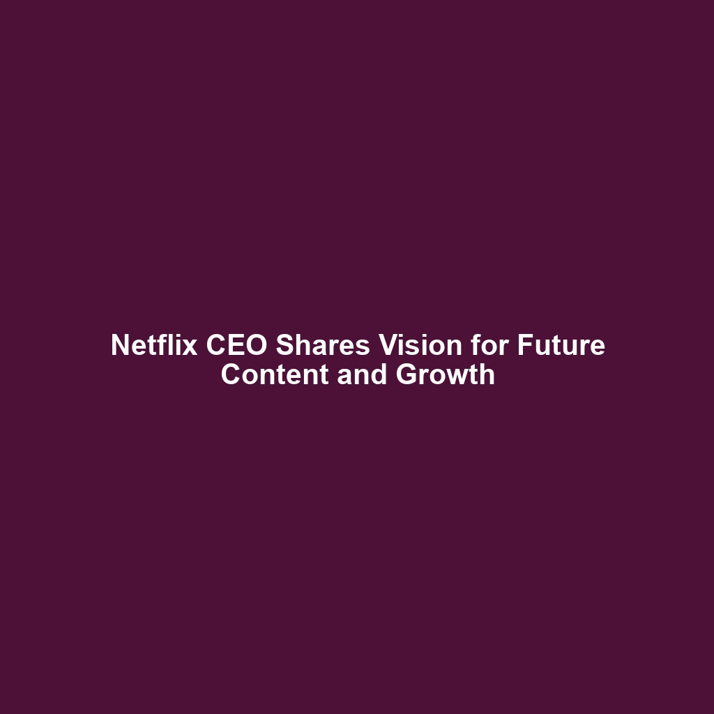 Netflix CEO Shares Vision for Future Content and Growth