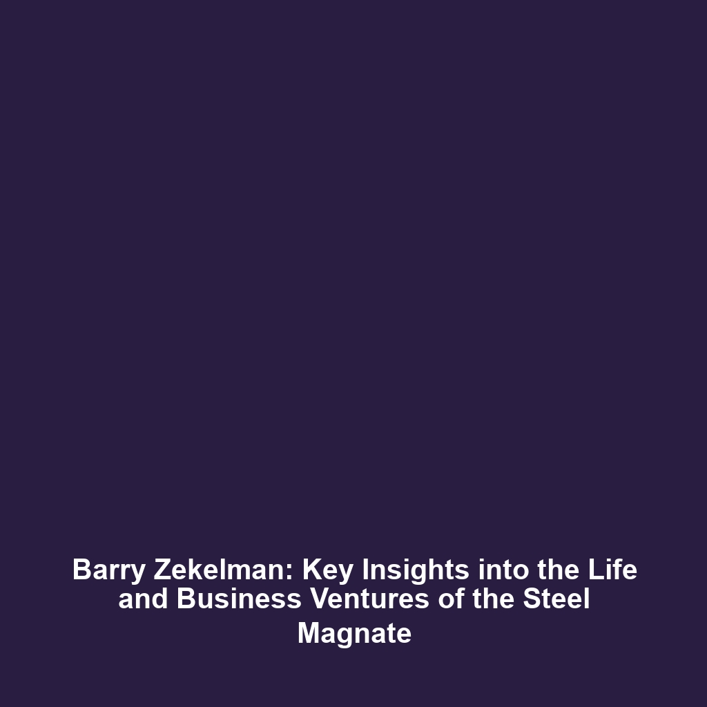 Barry Zekelman: Key Insights into the Life and Business Ventures of the Steel Magnate