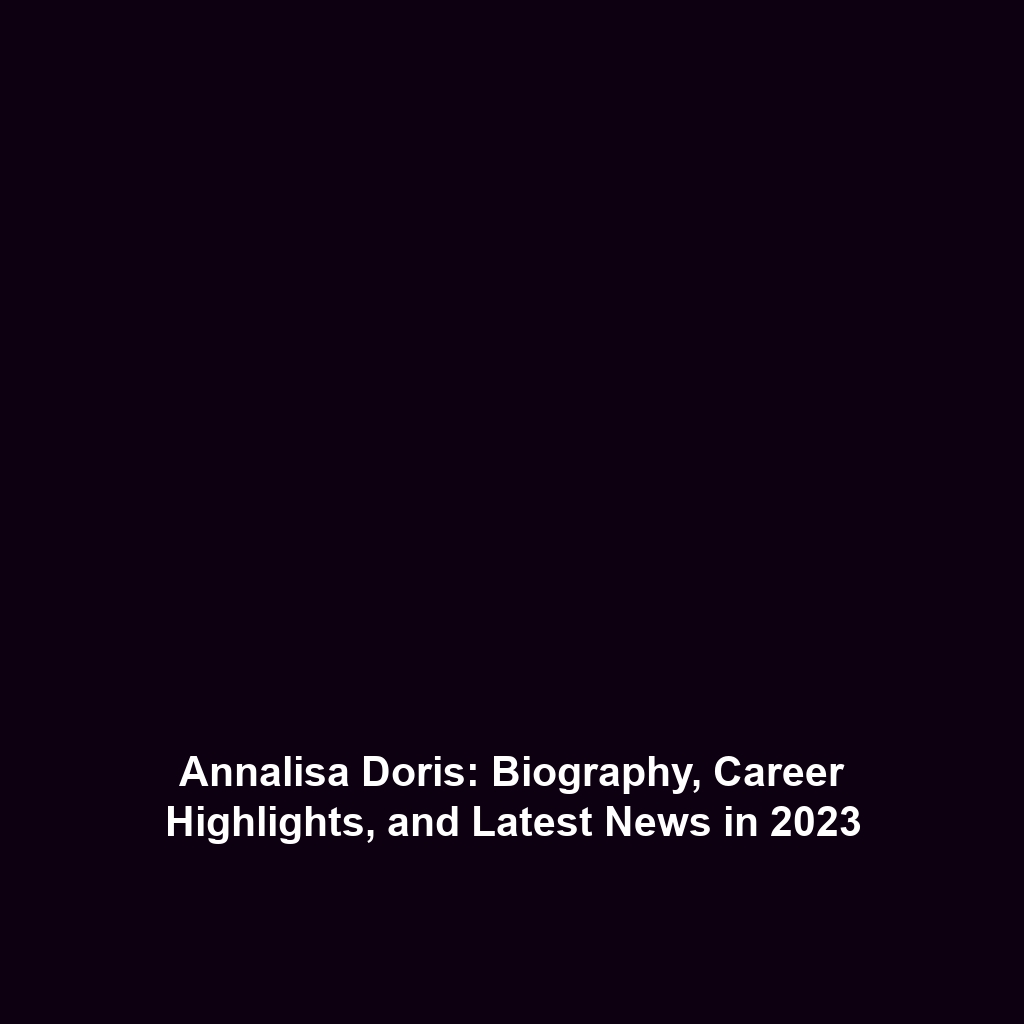 Annalisa Doris: Biography, Career Highlights, and Latest News in 2023