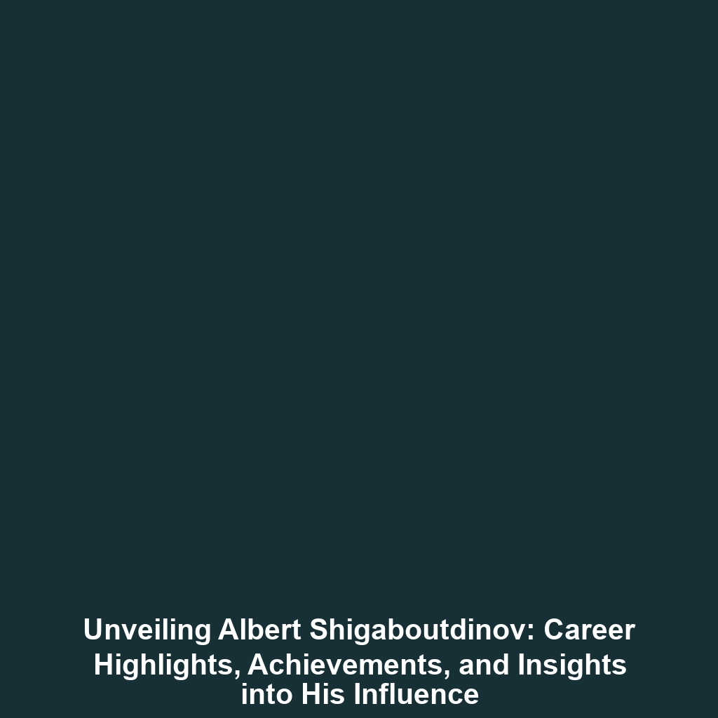 Unveiling Albert Shigaboutdinov: Career Highlights, Achievements, and Insights into His Influence