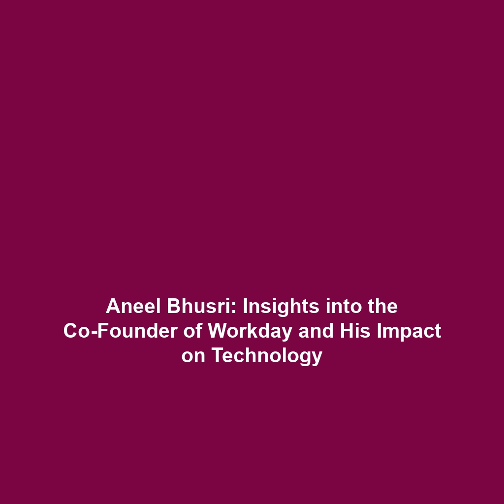 Aneel Bhusri: Insights into the Co-Founder of Workday and His Impact on Technology